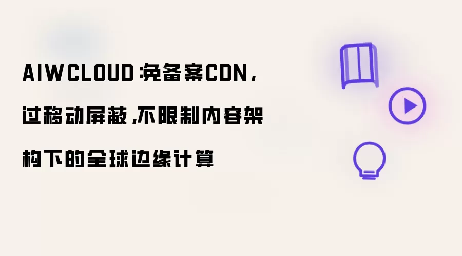 AIWCLOUD：免备案CDN，过移动屏蔽，不限制内容架构下的全球边缘计算
