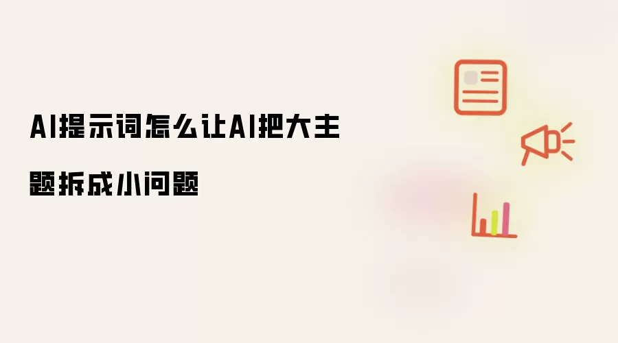 AI提示词怎么让AI把大主题拆成小问题