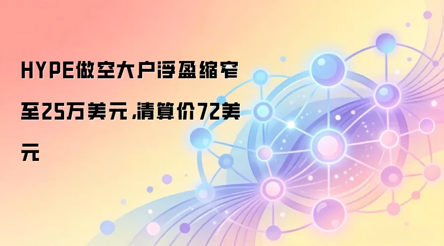 HYPE做空大户浮盈缩窄至25万美元，清算价72美元