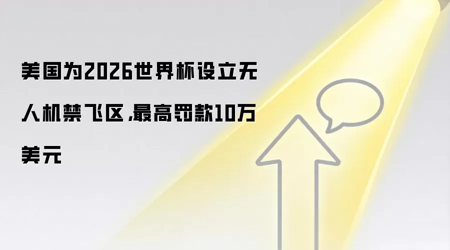 美国为2026世界杯设立无人机禁飞区，最高罚款10万美元
