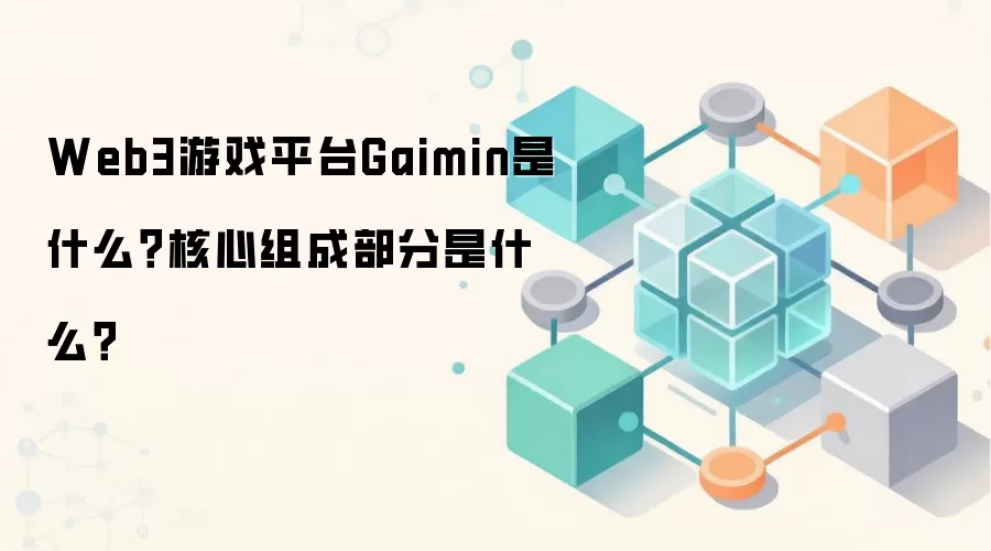 Web3游戏平台Gaimin是什么？核心组成部分是什么？
