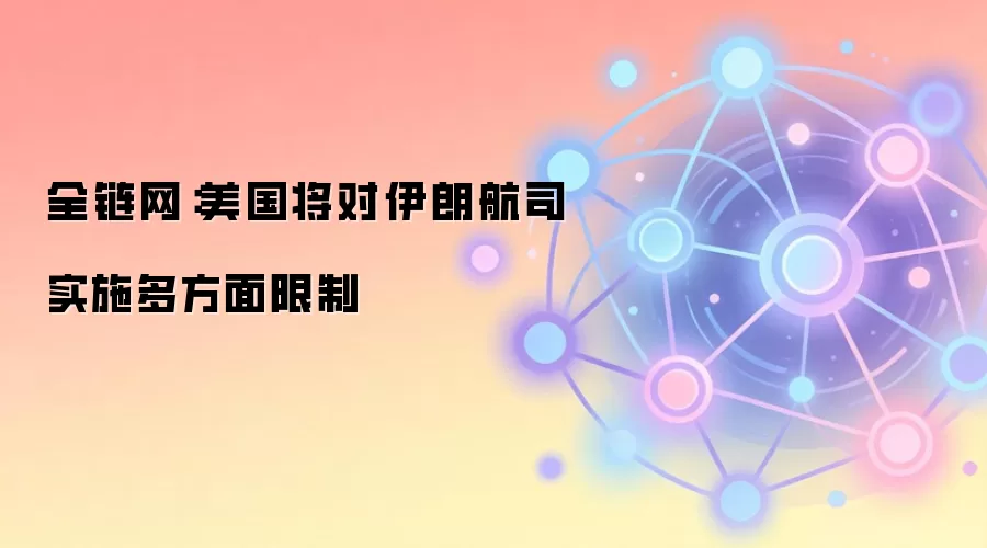 全链网：美国将对伊朗航司实施多方面限制