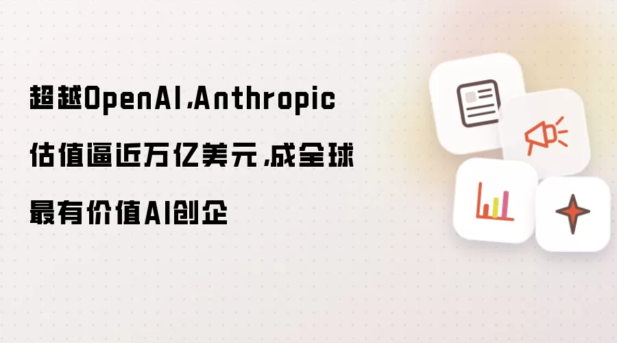 超越OpenAI，Anthropic估值逼近万亿美元，成全球最有价值AI创企