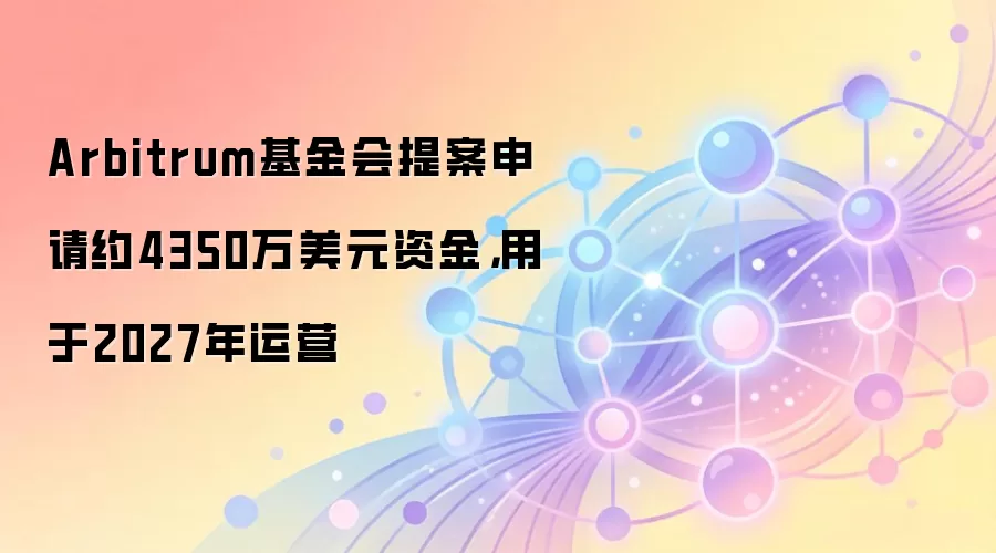 Arbitrum基金会提案申请约4350万美元资金，用于2027年运营