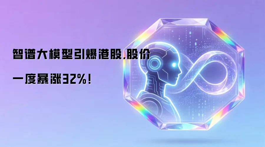 智谱大模型引爆港股,股价一度暴涨32%!