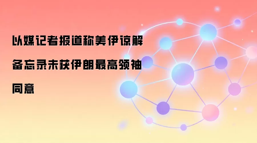 以媒记者报道称美伊谅解备忘录未获伊朗最高领袖同意