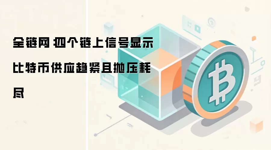 全链网：四个链上信号显示比特币供应趋紧且抛压耗尽