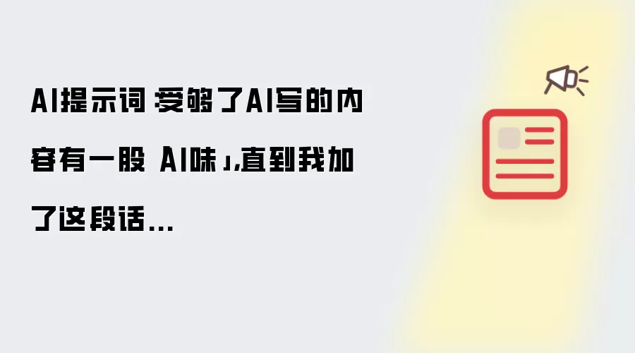 AI提示词：受够了AI写的内容有一股「AI味」，直到我加了这段话...