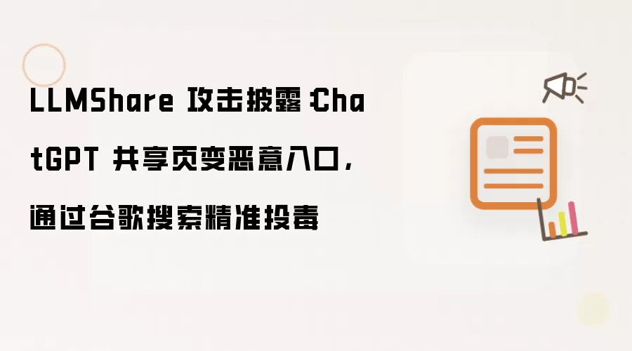 LLMShare 攻击披露：ChatGPT 共享页变恶意入口，通过谷歌搜索精准投毒