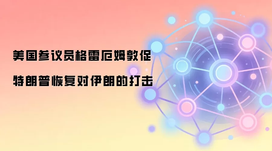 美国参议员格雷厄姆敦促特朗普恢复对伊朗的打击