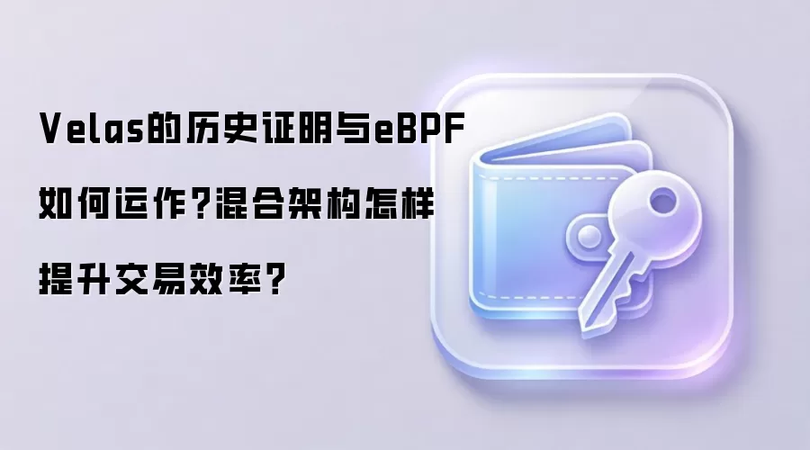 Velas的历史证明与eBPF如何运作？混合架构怎样提升交易效率？