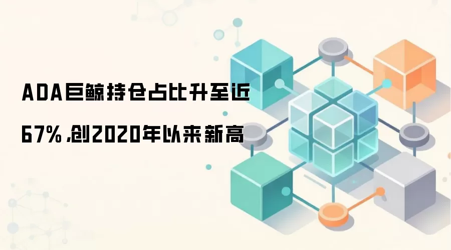 ADA巨鲸持仓占比升至近67%，创2020年以来新高