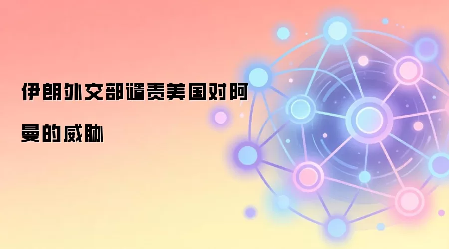 伊朗外交部谴责美国对阿曼的威胁