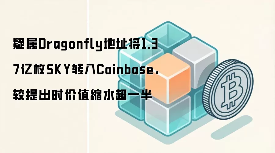 疑属Dragonfly地址将1.37亿枚SKY转入Coinbase，较提出时价值缩水超一半