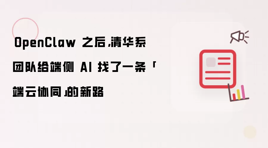 OpenClaw 之后,清华系团队给端侧 AI 找了一条「端云协同」的新路
