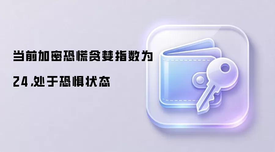 当前加密恐慌贪婪指数为24，处于恐惧状态