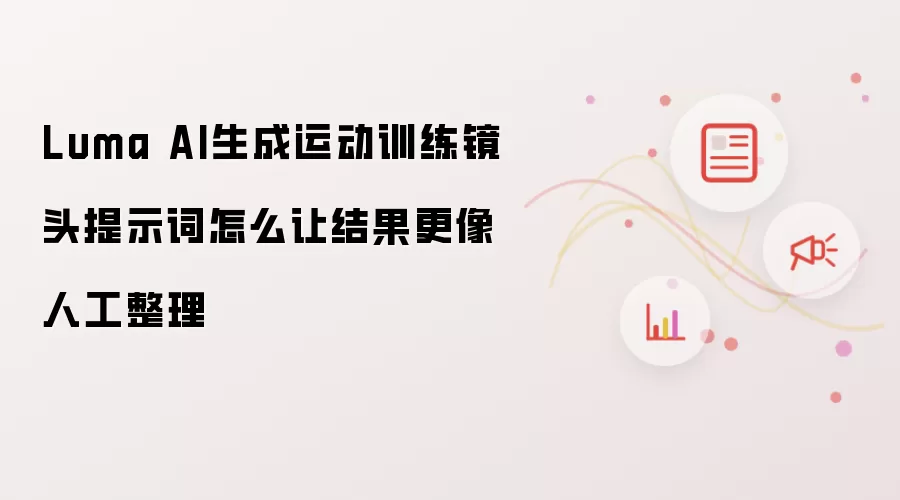 Luma AI生成运动训练镜头提示词怎么让结果更像人工整理