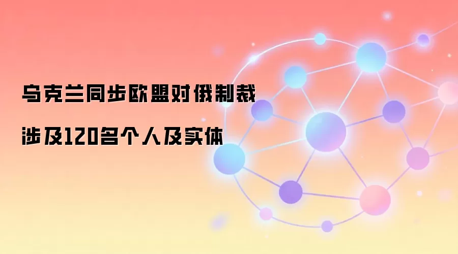 乌克兰同步欧盟对俄制裁 涉及120名个人及实体