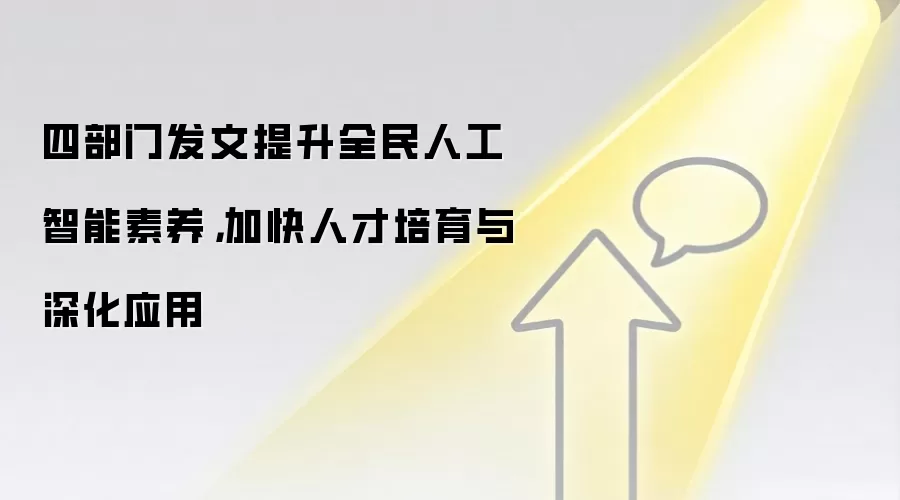 四部门发文提升全民人工智能素养，加快人才培育与深化应用