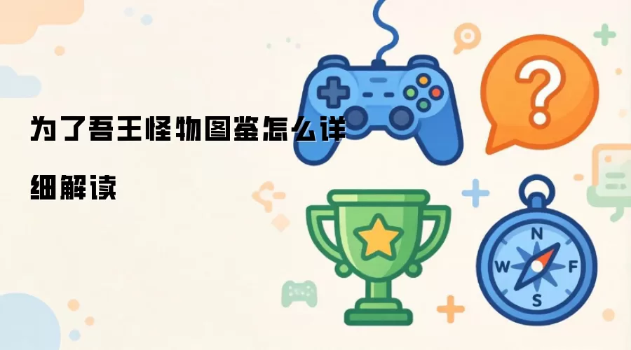 为了吾王怪物图鉴怎么详细解读