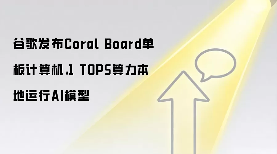 谷歌发布Coral Board单板计算机，1 TOPS算力本地运行AI模型