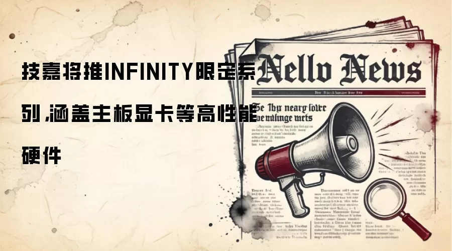 技嘉将推INFINITY限定系列，涵盖主板显卡等高性能硬件