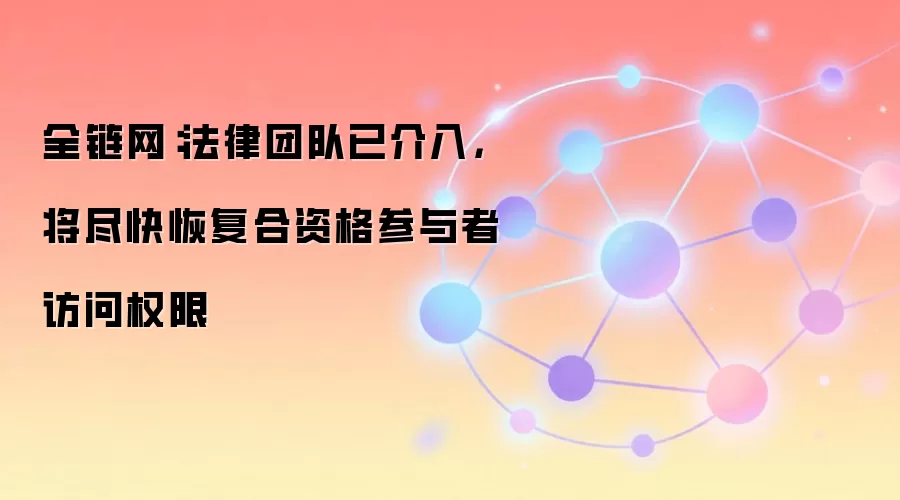 全链网:法律团队已介入,将尽快恢复合资格参与者访问权限