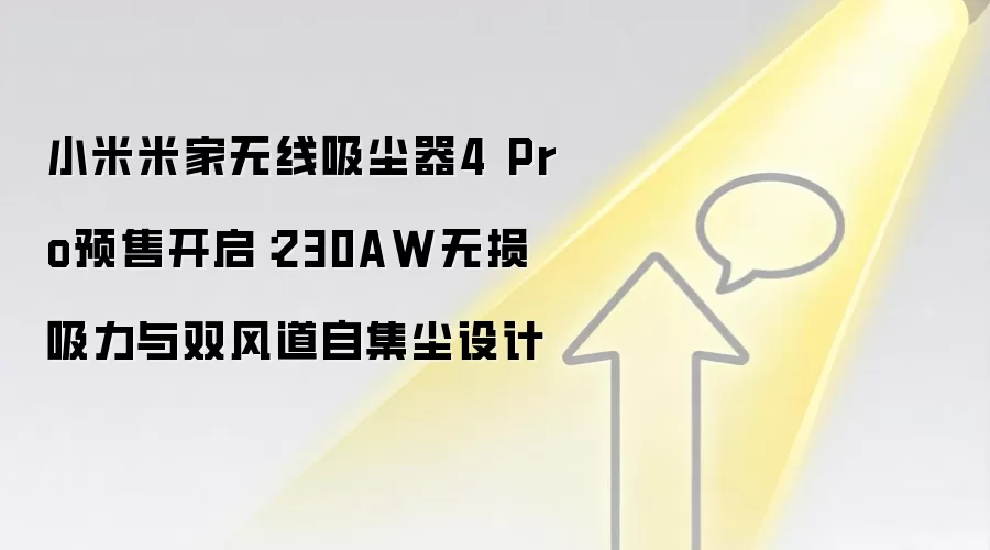 小米米家无线吸尘器4 Pro预售开启：230AW无损吸力与双风道自集尘设计