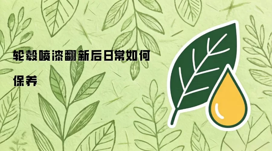 轮毂喷漆翻新后日常如何保养