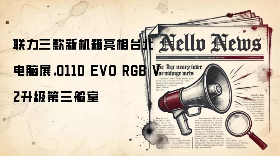 联力三款新机箱亮相台北电脑展,O11D EVO RGB V2升级第三舱室