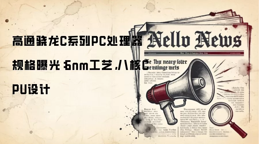 高通骁龙C系列PC处理器规格曝光:6nm工艺,八核CPU设计