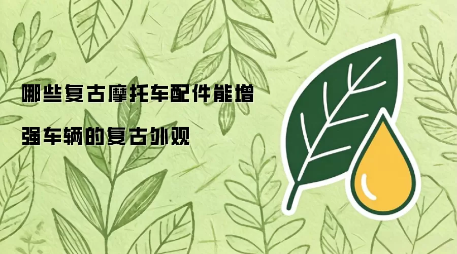 哪些复古摩托车配件能增强车辆的复古外观