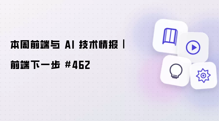本周前端与 AI 技术情报｜前端下一步 #462