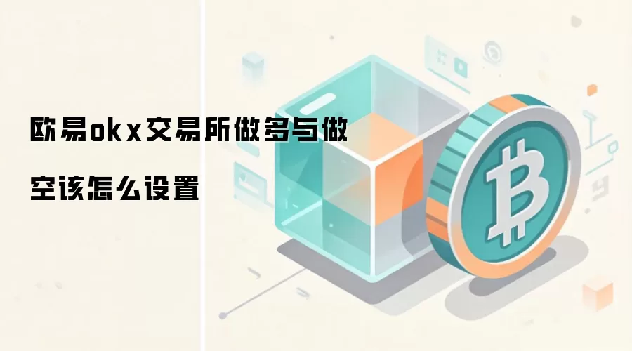 欧易okx交易所做多与做空该怎么设置