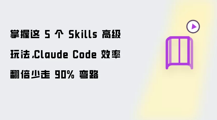 掌握这 5 个 Skills 高级玩法，Claude Code 效率翻倍少走 90% 弯路