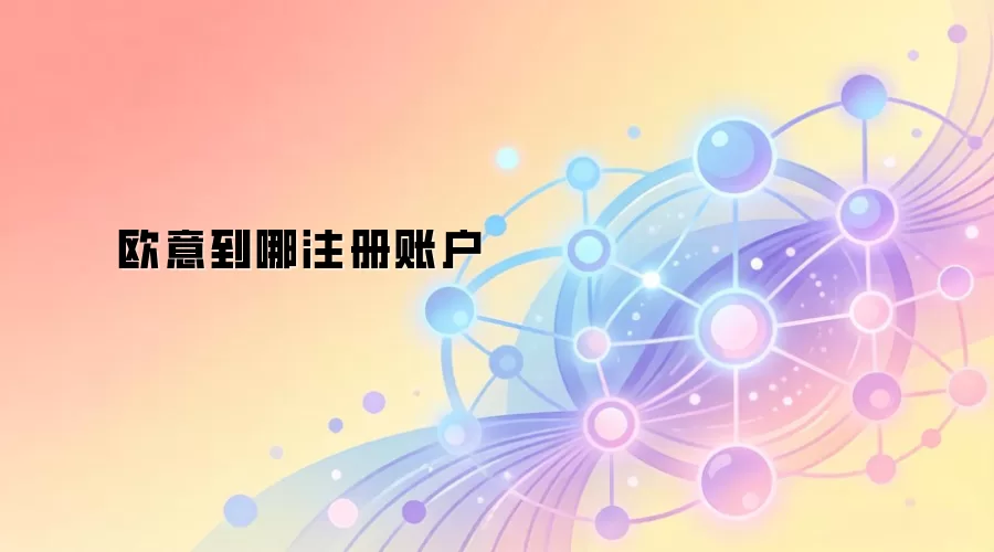 欧意到哪注册账户