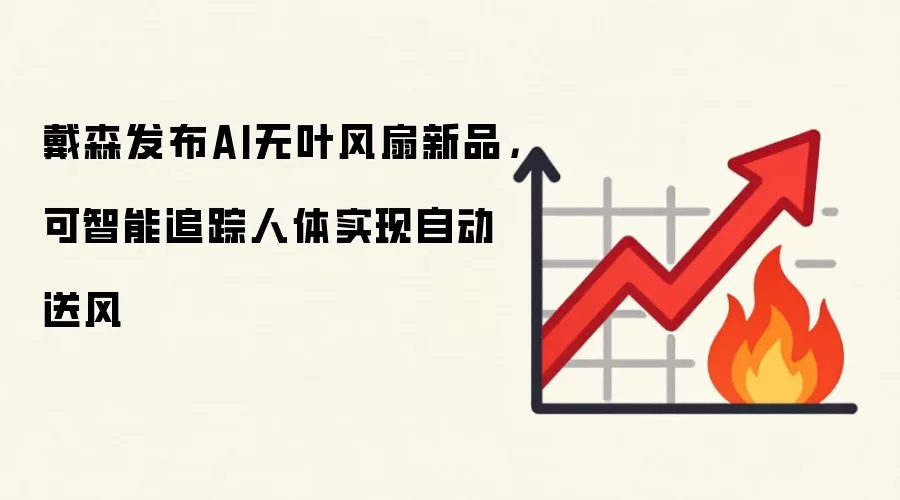 戴森发布AI无叶风扇新品,可智能追踪人体实现自动送风