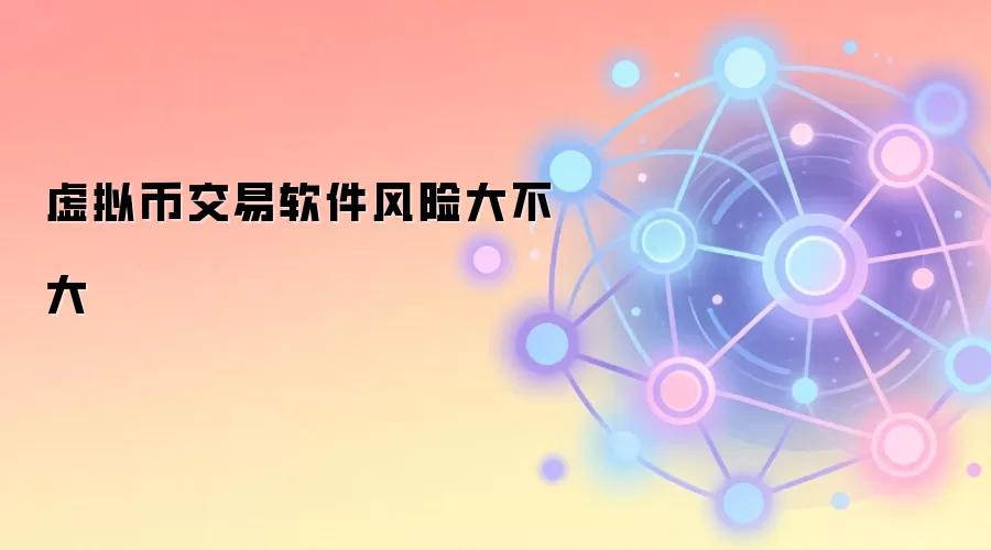 虚拟币交易软件风险大不大