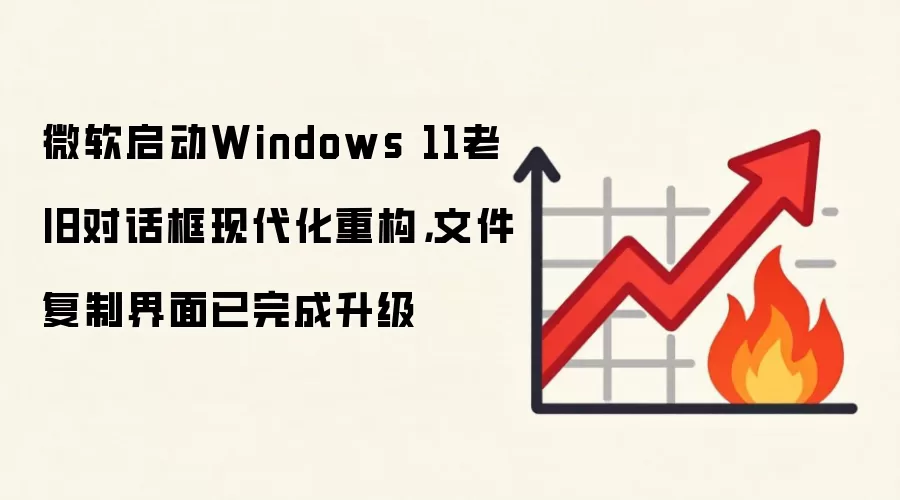 微软启动Windows 11老旧对话框现代化重构，文件复制界面已完成升级