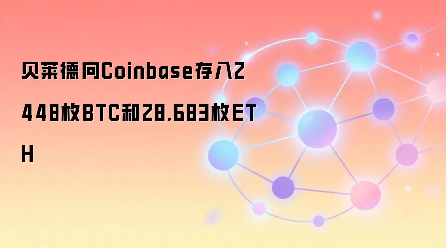 贝莱德向Coinbase存入2448枚BTC和28,683枚ETH