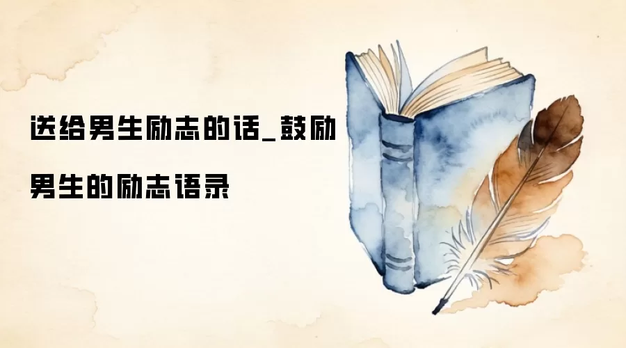 送给男生励志的话_鼓励男生的励志语录