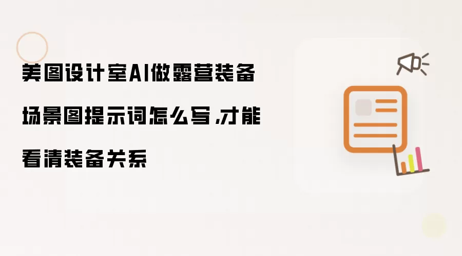 美图设计室AI做露营装备场景图提示词怎么写，才能看清装备关系