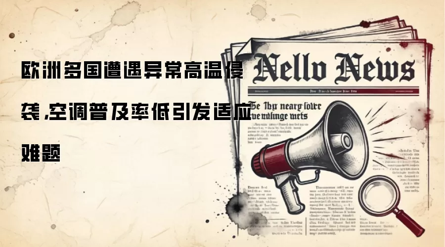 欧洲多国遭遇异常高温侵袭，空调普及率低引发适应难题