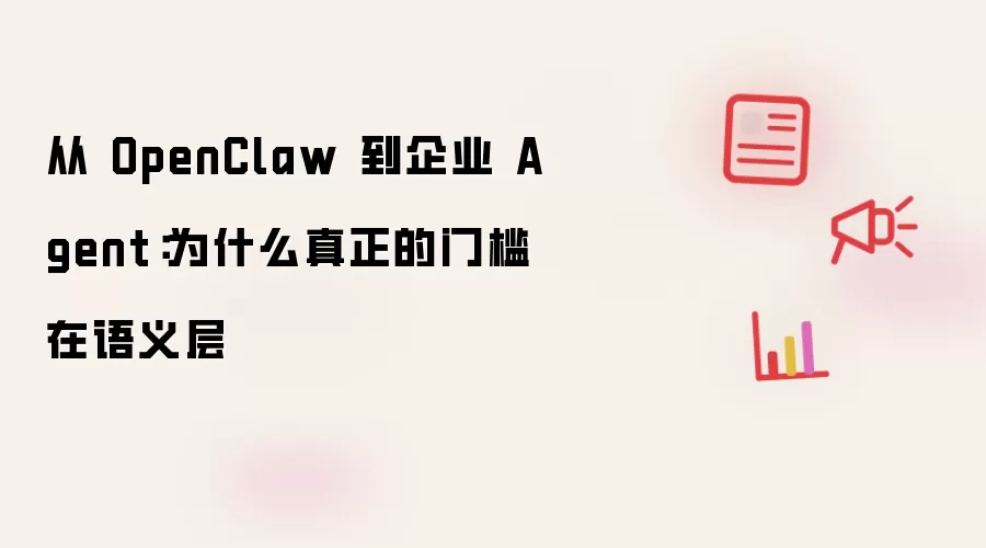 从 OpenClaw 到企业 Agent:为什么真正的门槛在语义层