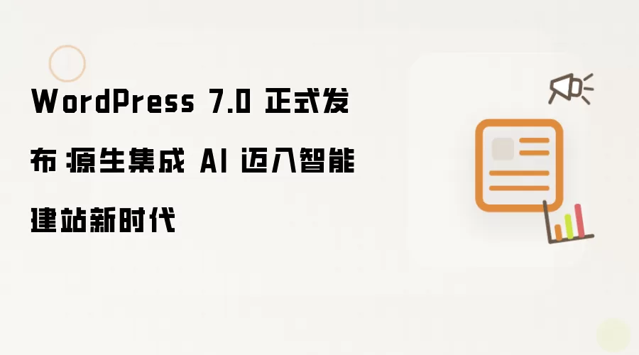 WordPress 7.0 正式发布：原生集成 AI 迈入智能建站新时代