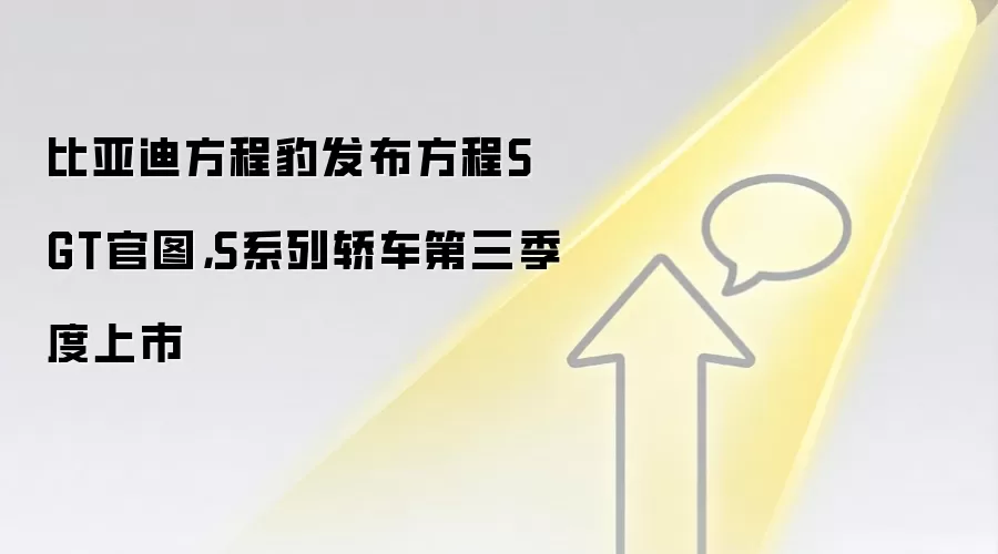 比亚迪方程豹发布方程S GT官图，S系列轿车第三季度上市