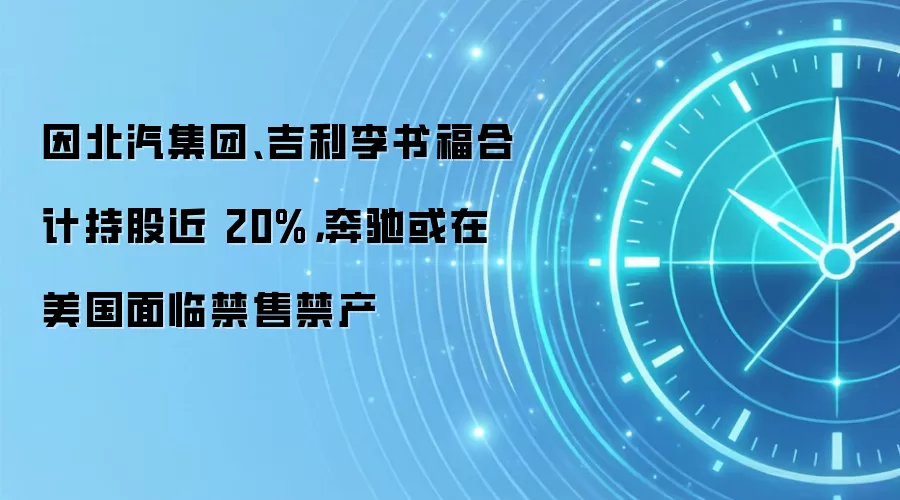 因北汽集团、吉利李书福合计持股近 20%，奔驰或在美国面临禁售禁产