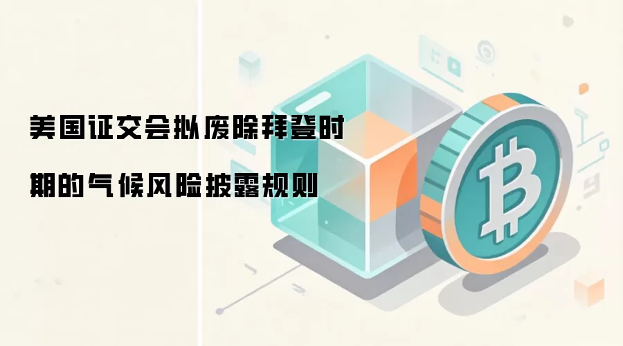美国证交会拟废除拜登时期的气候风险披露规则