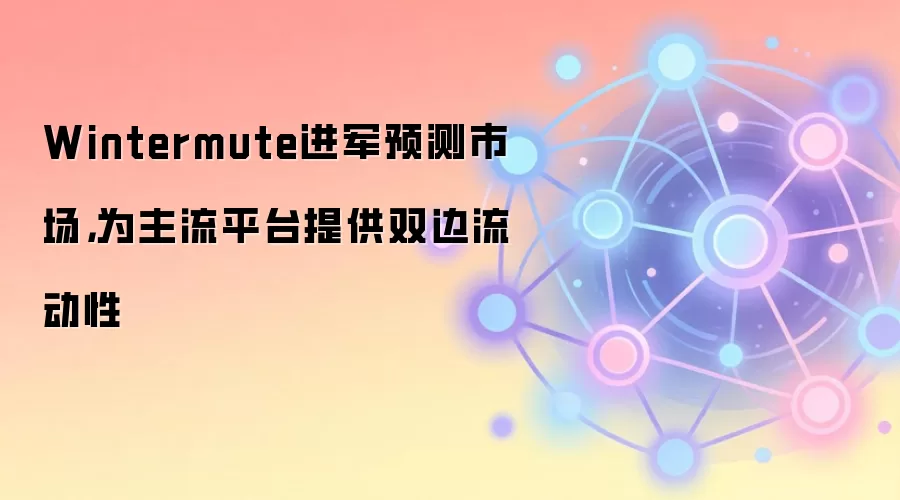 Wintermute进军预测市场，为主流平台提供双边流动性