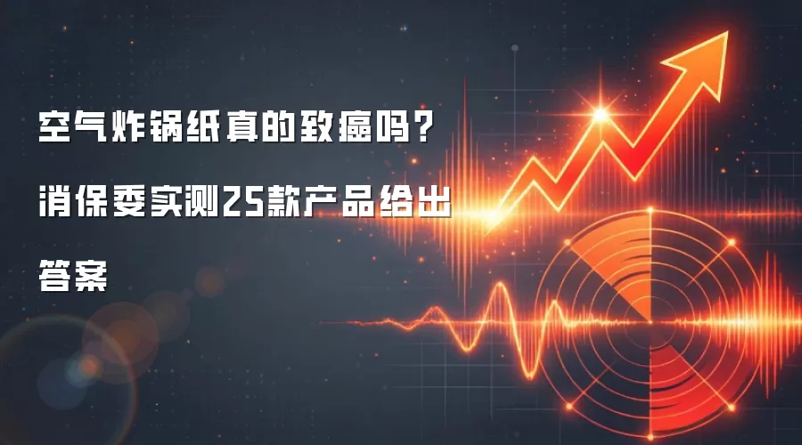 空气炸锅纸真的致癌吗？消保委实测25款产品给出答案